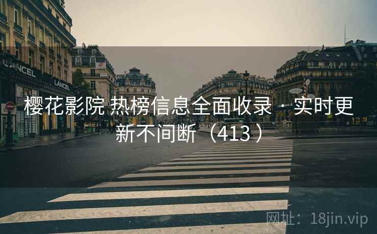 樱花影院 热榜信息全面收录 · 实时更新不间断(413 ) 樱花影院 热榜信息全面收录 · 实时更新不间断(413 )