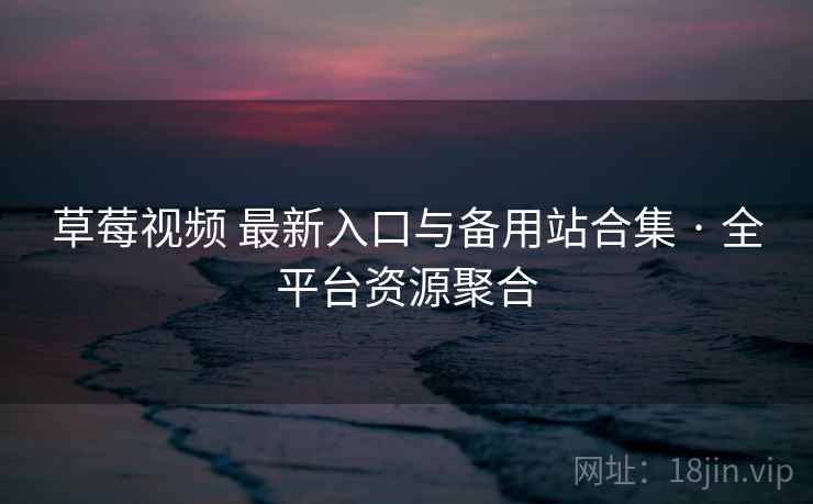 草莓视频 最新入口与备用站合集 · 全平台资源聚合 草莓视频 最新入口与备用站合集 · 全平台资源聚合