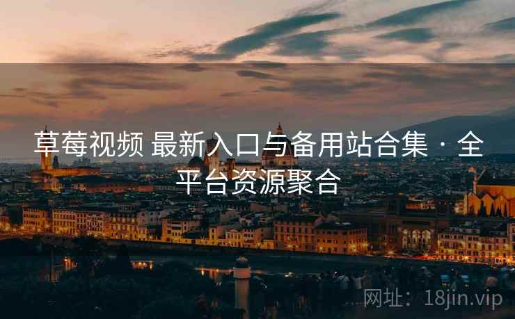 草莓视频 最新入口与备用站合集 · 全平台资源聚合 草莓视频 最新入口与备用站合集 · 全平台资源聚合