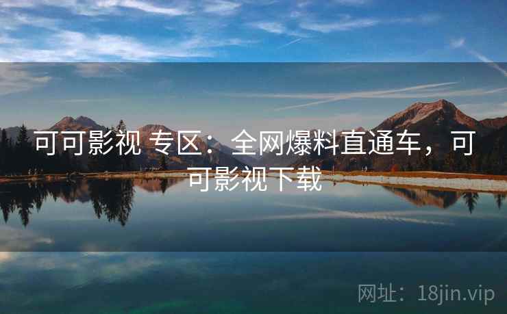 可可影视 专区:全网爆料直通车,可可影视下载 可可影视 专区:全网爆料直通车,可可影视下载