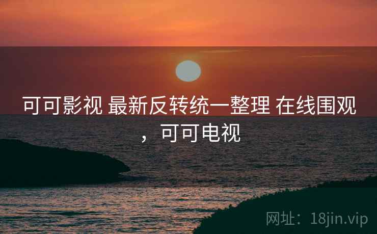 可可影视 最新反转统一整理 在线围观,可可电视 可可影视 最新反转统一整理 在线围观,可可电视