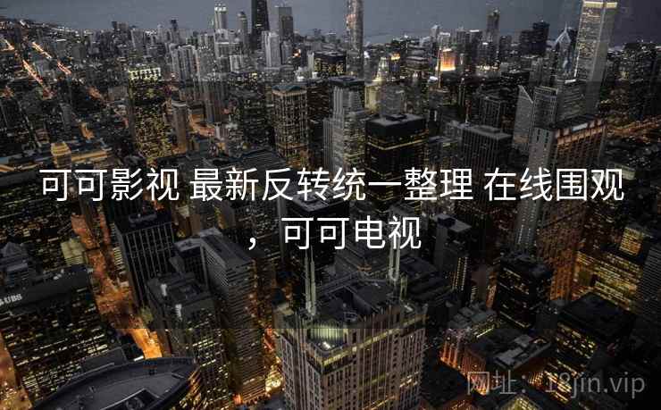 可可影视 最新反转统一整理 在线围观,可可电视 可可影视 最新反转统一整理 在线围观,可可电视