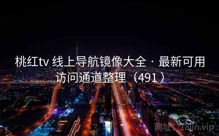 桃红tv 线上导航镜像大全 · 最新可用访问通道整理(491 ) 桃红tv 线上导航镜像大全 · 最新可用访问通道整理(491 )