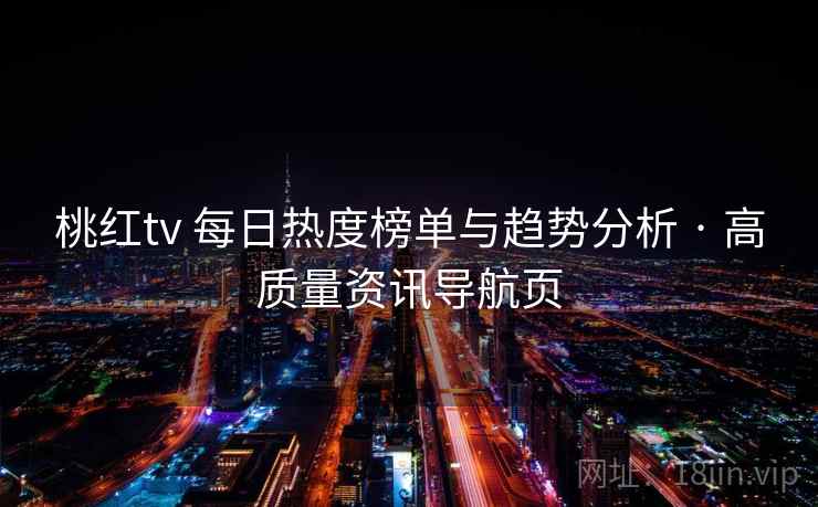桃红tv 每日热度榜单与趋势分析 · 高质量资讯导航页 桃红tv 每日热度榜单与趋势分析 · 高质量资讯导航页
