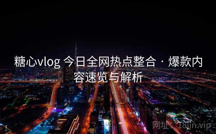 糖心vlog 今日全网热点整合 · 爆款内容速览与解析 糖心vlog 今日全网热点整合 · 爆款内容速览与解析