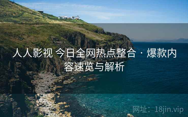 人人影视 今日全网热点整合 · 爆款内容速览与解析 人人影视 今日全网热点整合 · 爆款内容速览与解析