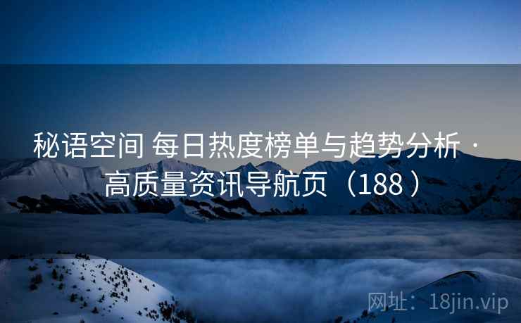 秘语空间 每日热度榜单与趋势分析 · 高质量资讯导航页(188 ) 秘语空间 每日热度榜单与趋势分析 · 高质量资讯导航页(188 )